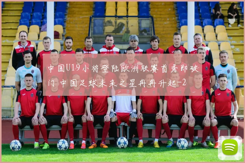 中国U19小将登陆欧洲联赛首秀即破门 中国足球未来之星冉冉升起
