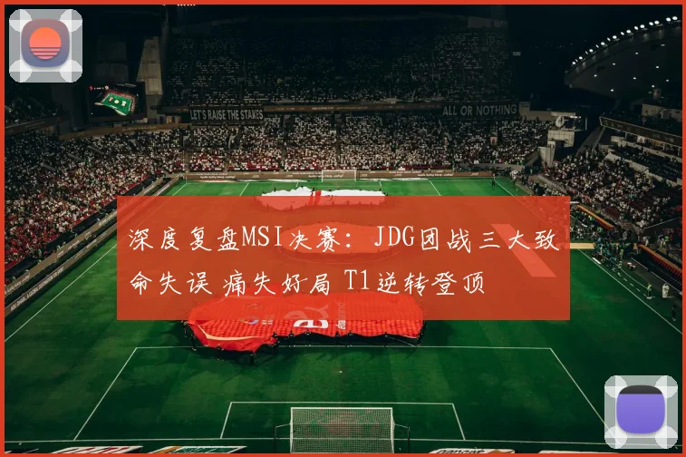 深度复盘MSI决赛：JDG团战三大致命失误 痛失好局 T1逆转登顶