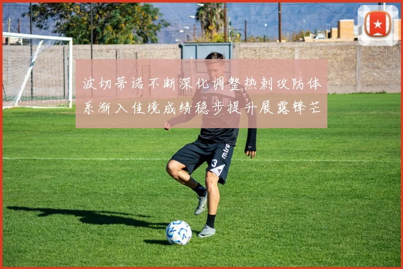 波切蒂诺不断深化调整热刺攻防体系渐入佳境成绩稳步提升展露锋芒